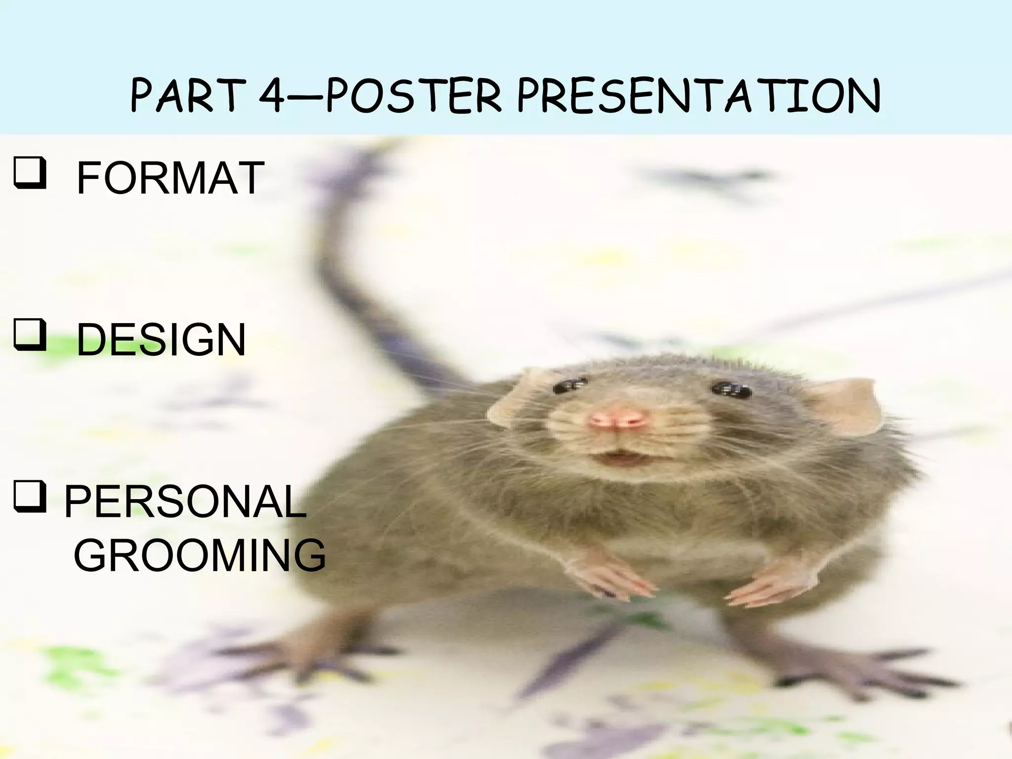 PART 4—POSTER PRESENTATION
• FORMAT
• DESIGN
• FORMAT
• DESIGN
 FORMAT
 DESIGN
 PERSONAL
GROOMING
 