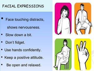 FACIAL EXPRESSIONS
 Face touching distracts,
shows nervousness.
 Slow down a bit.
 Don’t fidget.
 Use hands confidentl...