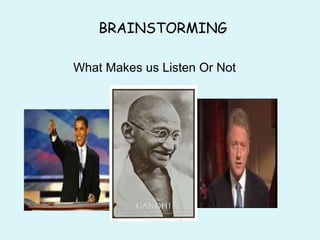What Makes us Listen Or Not
 
BRAINSTORMING
 