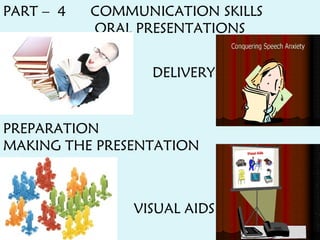 PART – 4 COMMUNICATION SKILLS
ORAL PRESENTATIONS
PREPARATION
MAKING THE PRESENTATION
DELIVERY
VISUAL AIDS
 