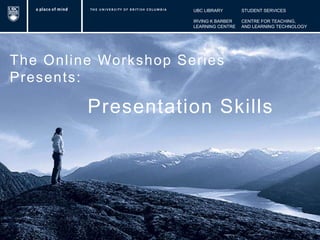 UBC LIBRARY		STUDENT SERVICES IRVING K BARBER	CENTRE FOR TEACHING, LEARNING CENTRE	AND LEARNING TECHNOLOGY The Online Workshop Series Presents: Presentation Skills 