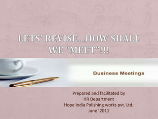 Lets’ revise…how shall we “Meet”!!!  Prepared and facilitated by  HR Department  Hope India Polishing works pvt. Ltd. June ’2011 