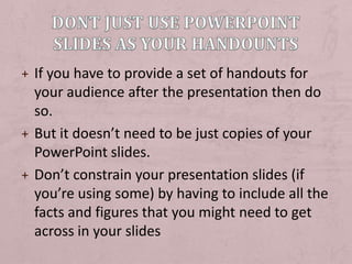 Dont just use PowerPoint slides as your handounts<br />If you have to provide a set of handouts for your audience after th...