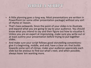 Write a script<br />A little planning goes a long way. Most presentations are written in PowerPoint (or some other present...