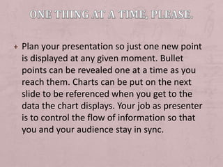 One thing at a time, please.<br />Plan your presentation so just one new point is displayed at any given moment. Bullet po...