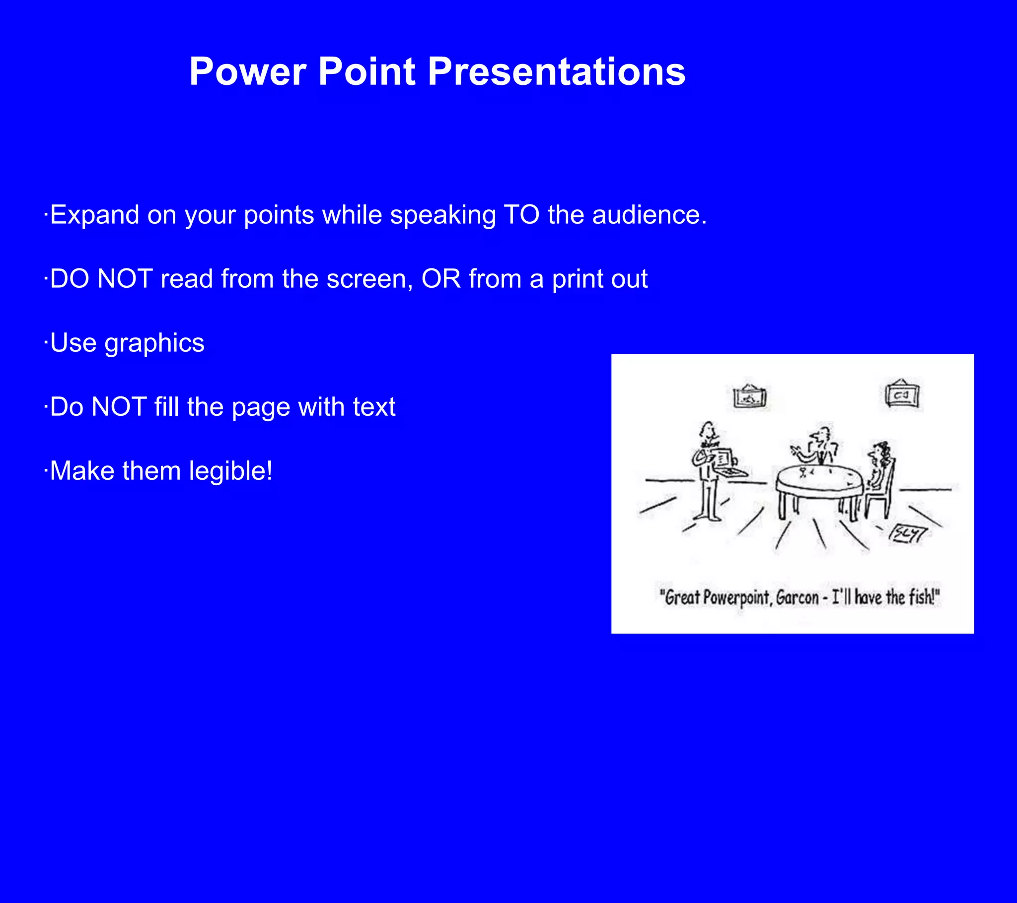 Power Point Presentations·Expand on your points while speaking TO the audience.·DO NOT read from the screen, OR from a print out ·Use graphics·Do NOT fill the page with text·Make them legible!