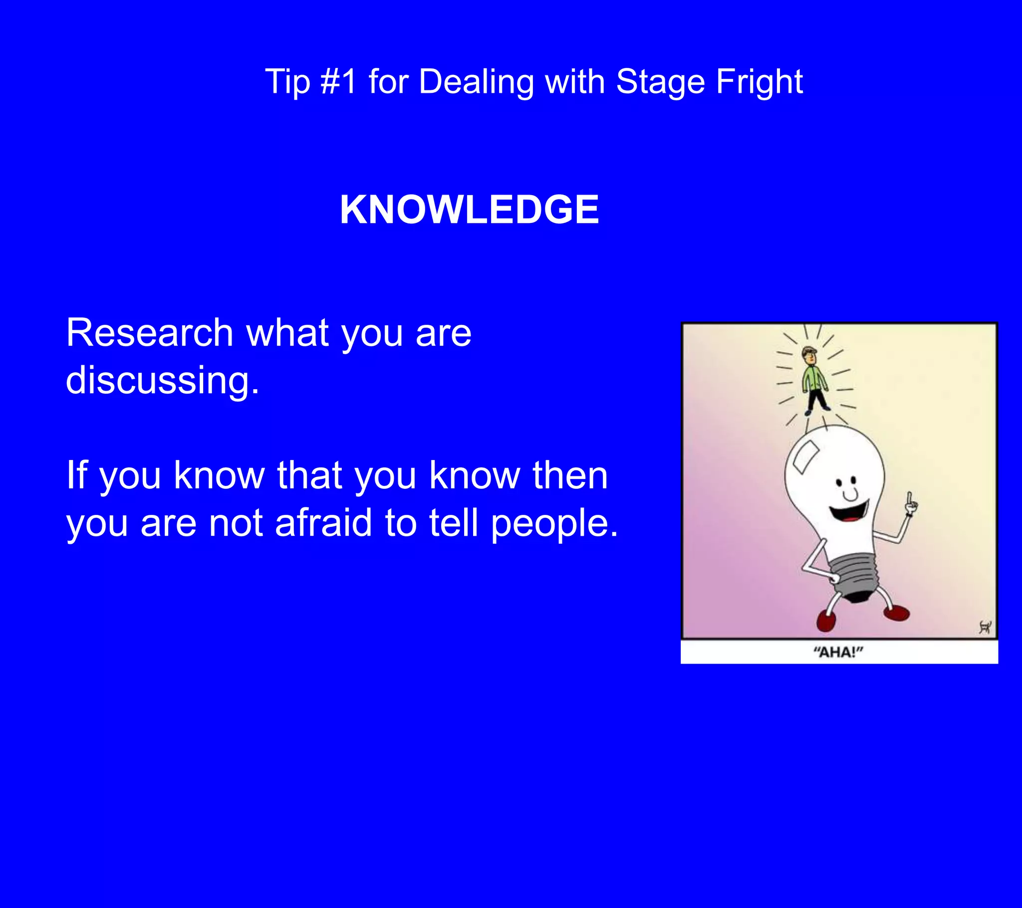 Tip #1 for Dealing with Stage FrightKNOWLEDGEResearch what you are discussing.  If you know that you know then you are not afraid to tell people.