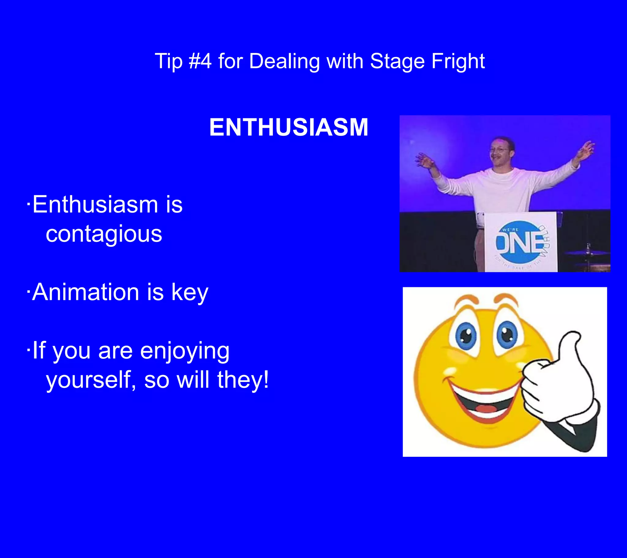 Tip #4 for Dealing with Stage FrightENTHUSIASM·Enthusiasm is    contagious·Animation is key ·If you are enjoying    yourself, so will they!