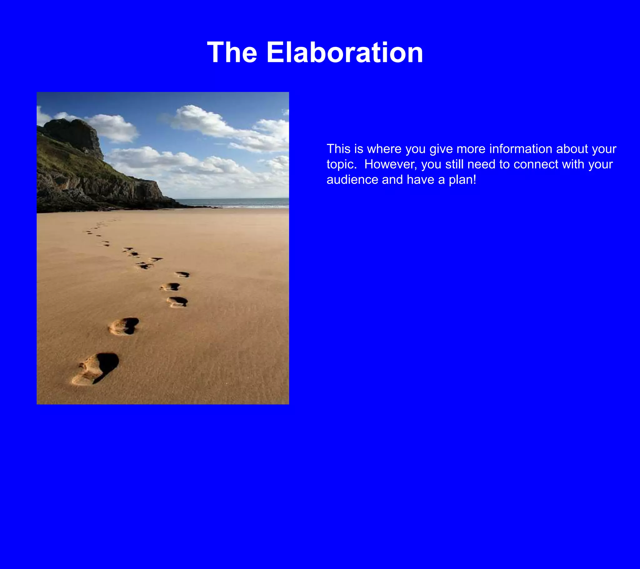 The ElaborationThis is where you give more information about your topic.  However, you still need to connect with your audience and have a plan!