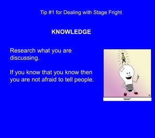Tip #1 for Dealing with Stage Fright<br />KNOWLEDGE<br />Research what you are discussing.  <br />If you know that you kno...