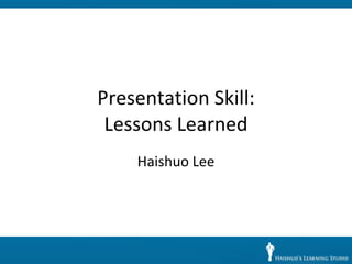 Presentation Skill: Lessons Learned Haishuo Lee 