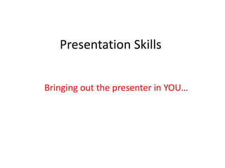 Presentation Skills


Bringing out the presenter in YOU…
 