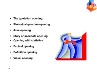 WAYS TO BEGIN The quotation opening Rhetorical question opening Joke opening Story or anecdote opening Opening with statistics Factual opening Definition opening Visual opening 