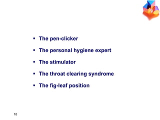 The pen-clicker The personal hygiene expert The stimulator The throat clearing syndrome The fig-leaf position SOME COMMON GESTURES 