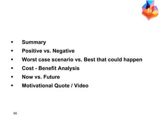 CONSTRUCT A CONCLUSION Summary Positive vs. Negative Worst case scenario vs. Best that could happen Cost - Benefit Analysis Now vs. Future Motivational Quote / Video 