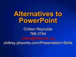 Alternatives to PowerPoint Chilton Reynolds 766-3744 [email_address] chiltrey.pbworks.com/Presentation+Skills 