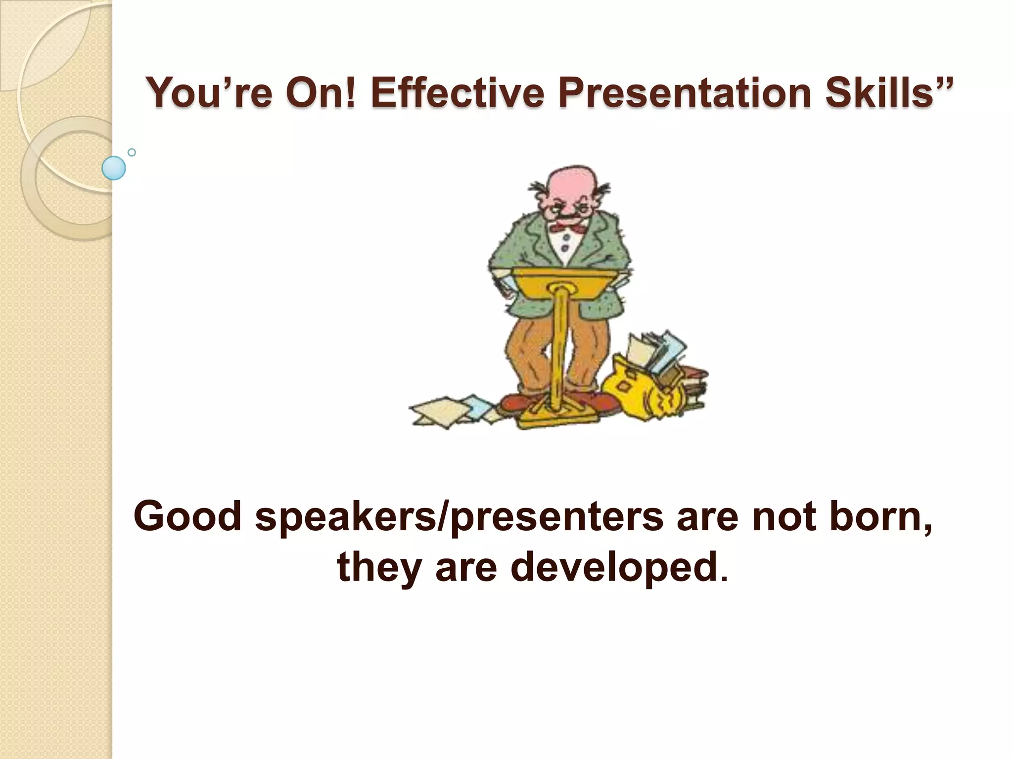 You’re On! Effective Presentation Skills”




Good speakers/presenters are not born,
        they are developed.
 