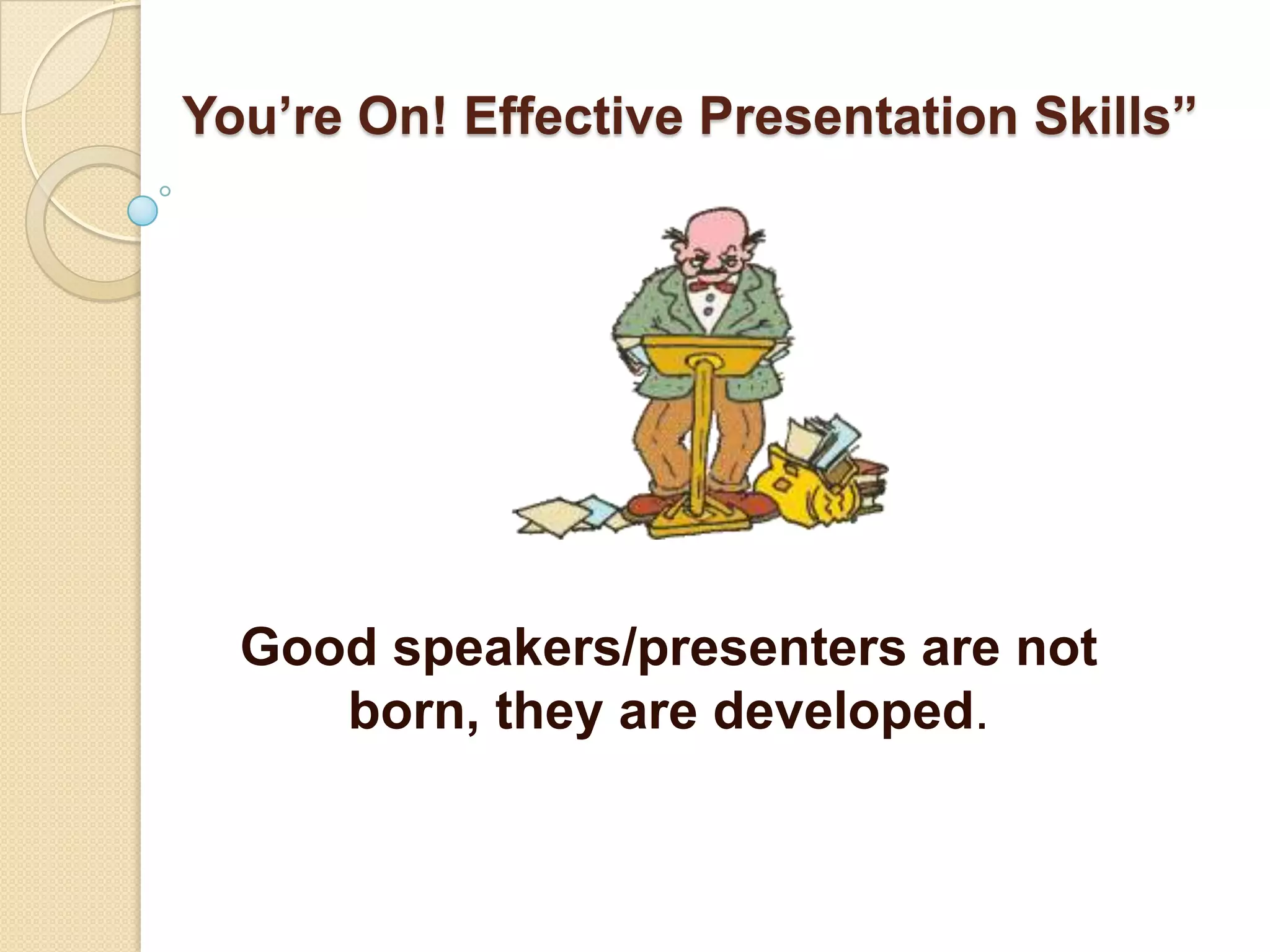 You’re On! Effective Presentation Skills”




  Good speakers/presenters are not
     born, they are developed.
 