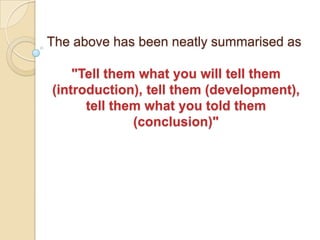The above has been neatly summarised as

    "Tell them what you will tell them
(introduction), tell them (development),
      tell them what you told them
              (conclusion)"
 