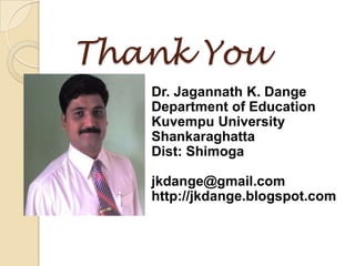 Thank You
   Dr. Jagannath K. Dange
   Department of Education
   Kuvempu University
   Shankaraghatta
   Dist: Shimoga

   jkdange@gmail.com
   http://jkdange.blogspot.com
 