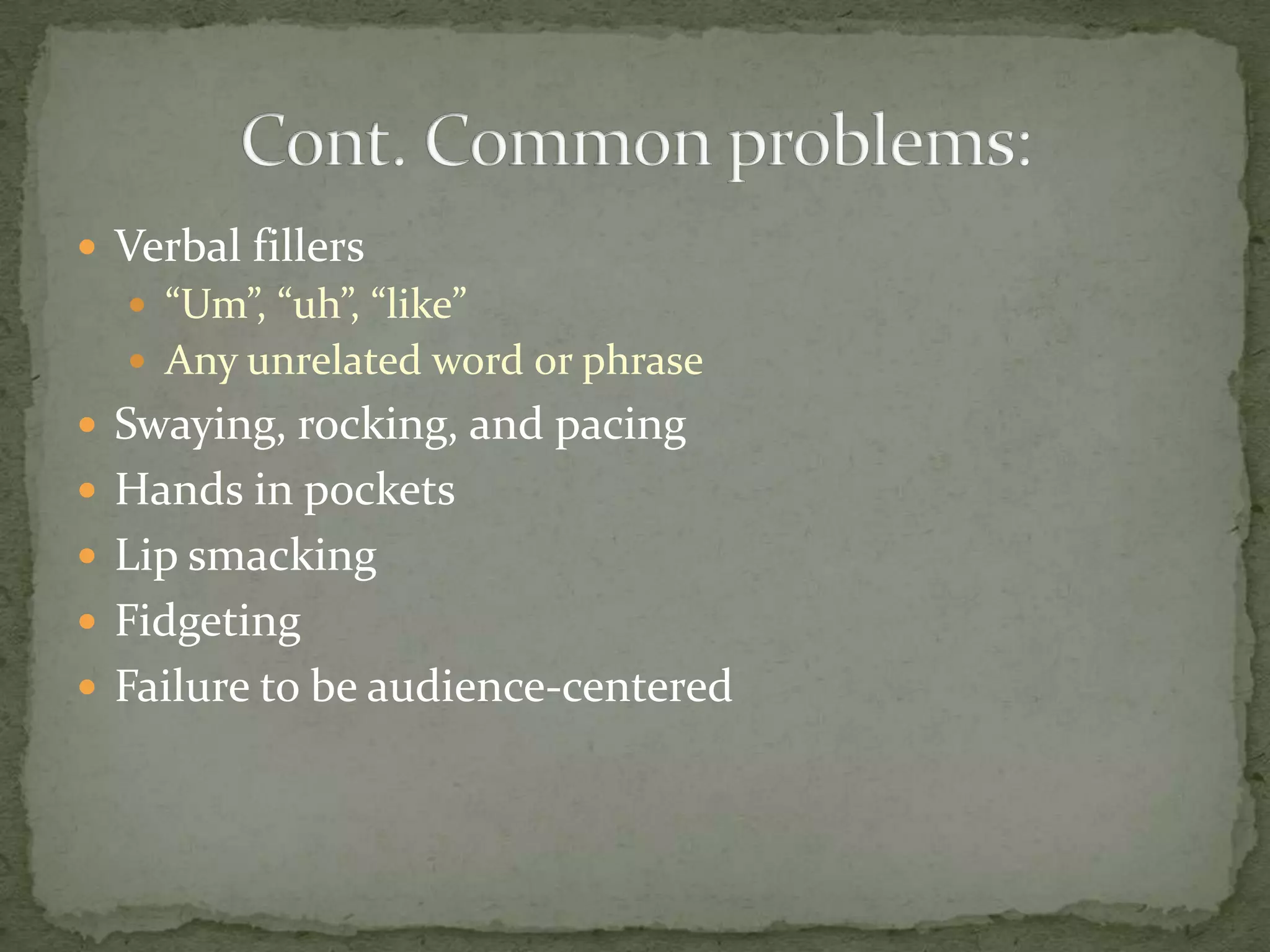  Verbal fillers
   “Um”, “uh”, “like”
   Any unrelated word or phrase
 Swaying, rocking, and pacing
 Hands in pockets
 Lip smacking
 Fidgeting
 Failure to be audience-centered
 