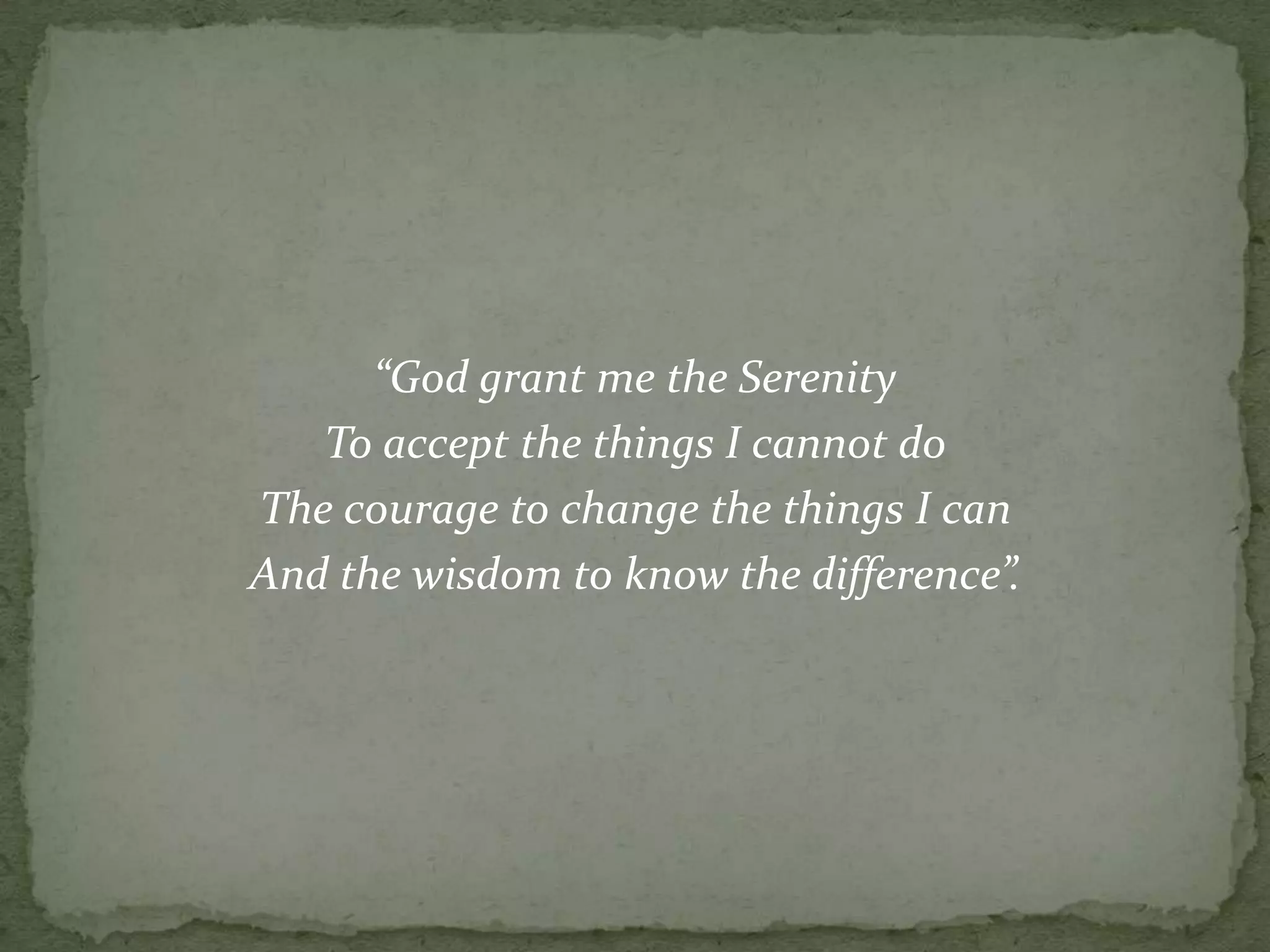 “God grant me the Serenity
   To accept the things I cannot do
The courage to change the things I can
And the wisdom to know the difference”.
 