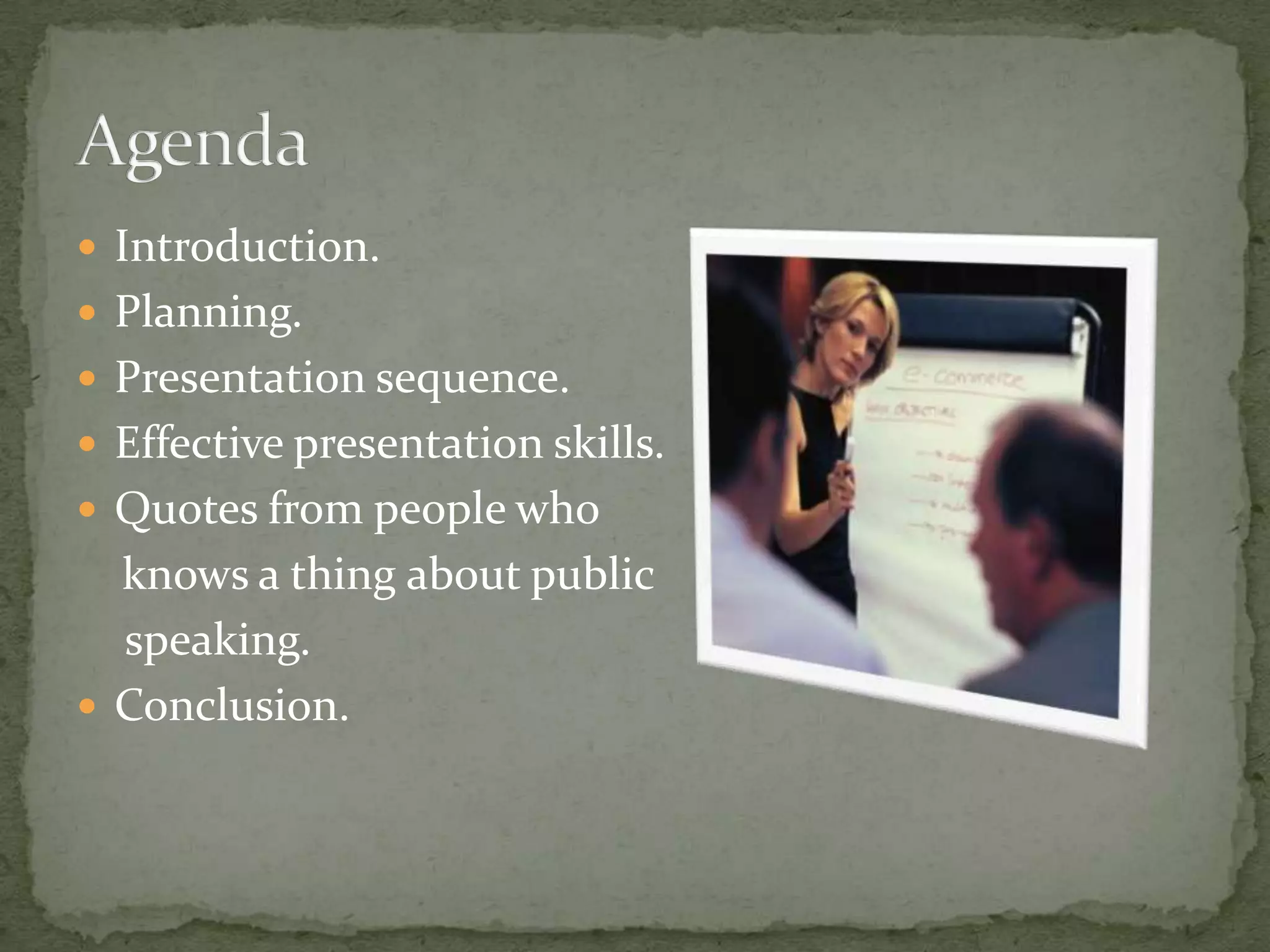  Introduction.
 Planning.
 Presentation sequence.
 Effective presentation skills.
 Quotes from people who
  knows a thing about public
  speaking.
 Conclusion.
 