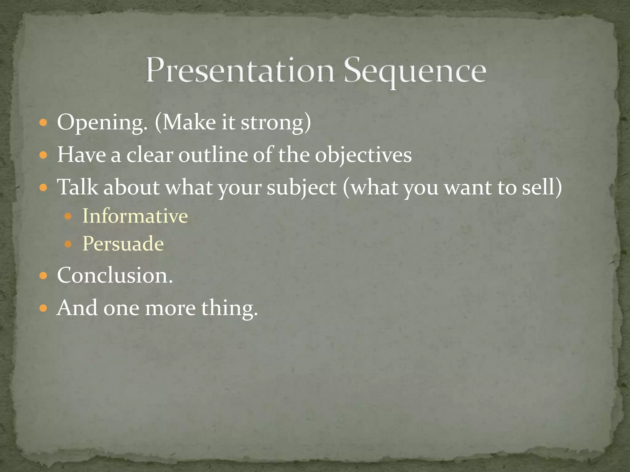  Opening. (Make it strong)
 Have a clear outline of the objectives
 Talk about what your subject (what you want to sell)
   Informative
   Persuade
 Conclusion.
 And one more thing.
 