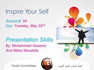 Session#: 04
Day: Tuesday, May 22nd



Presentation Skills
By: Muhammad Ossama
And Maha Moustafa
 