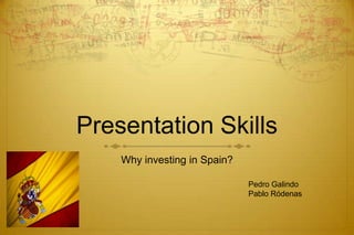 Presentation Skills
    Why investing in Spain?

                              Pedro Galindo
                              Pablo Ródenas
 