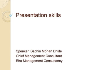 Presentation skills




Speaker: Sachin Mohan Bhide
Chief Management Consultant
Eha Management Consultancy
 