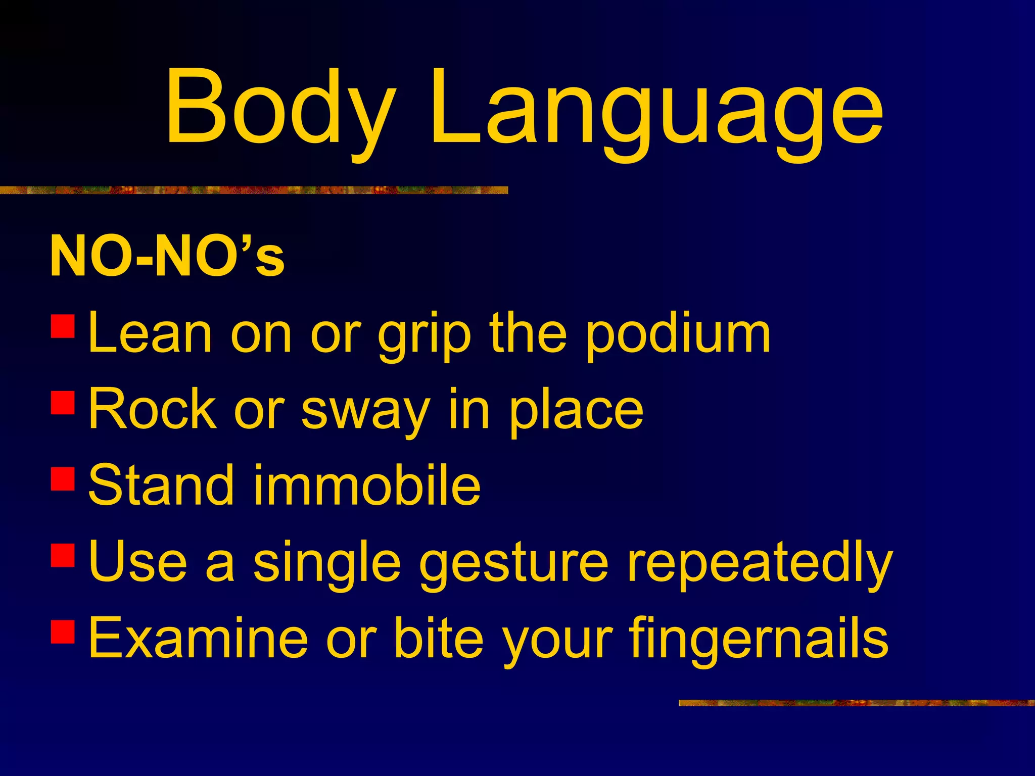 Body Language
NO-NO’s
 Lean on or grip the podium
 Rock or sway in place
 Stand immobile
 Use a single gesture repeatedly
 Examine or bite your fingernails
 