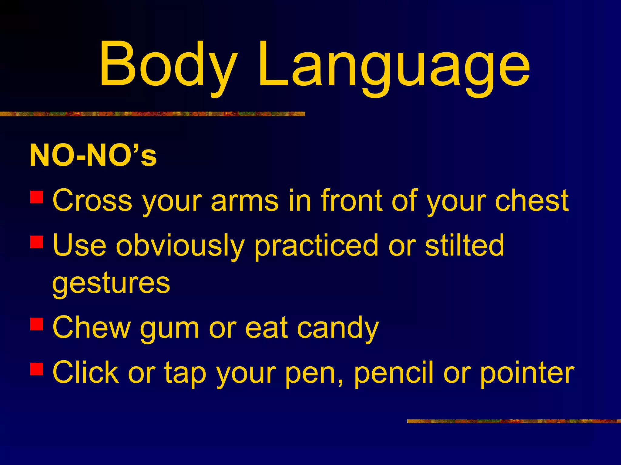Body Language
NO-NO’s
 Cross your arms in front of your chest

 Use obviously practiced or stilted
  gestures
 Chew gum or eat candy

 Click or tap your pen, pencil or pointer
 