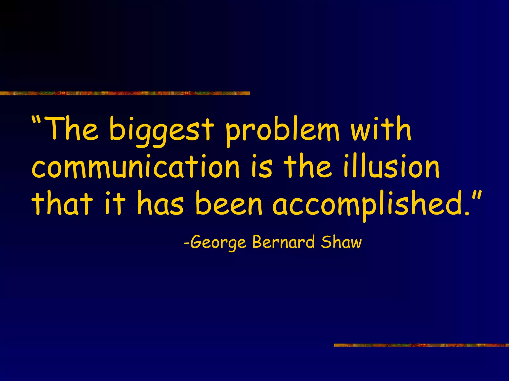 “The biggest problem with
communication is the illusion
that it has been accomplished.”
          -George Bernard Shaw
 