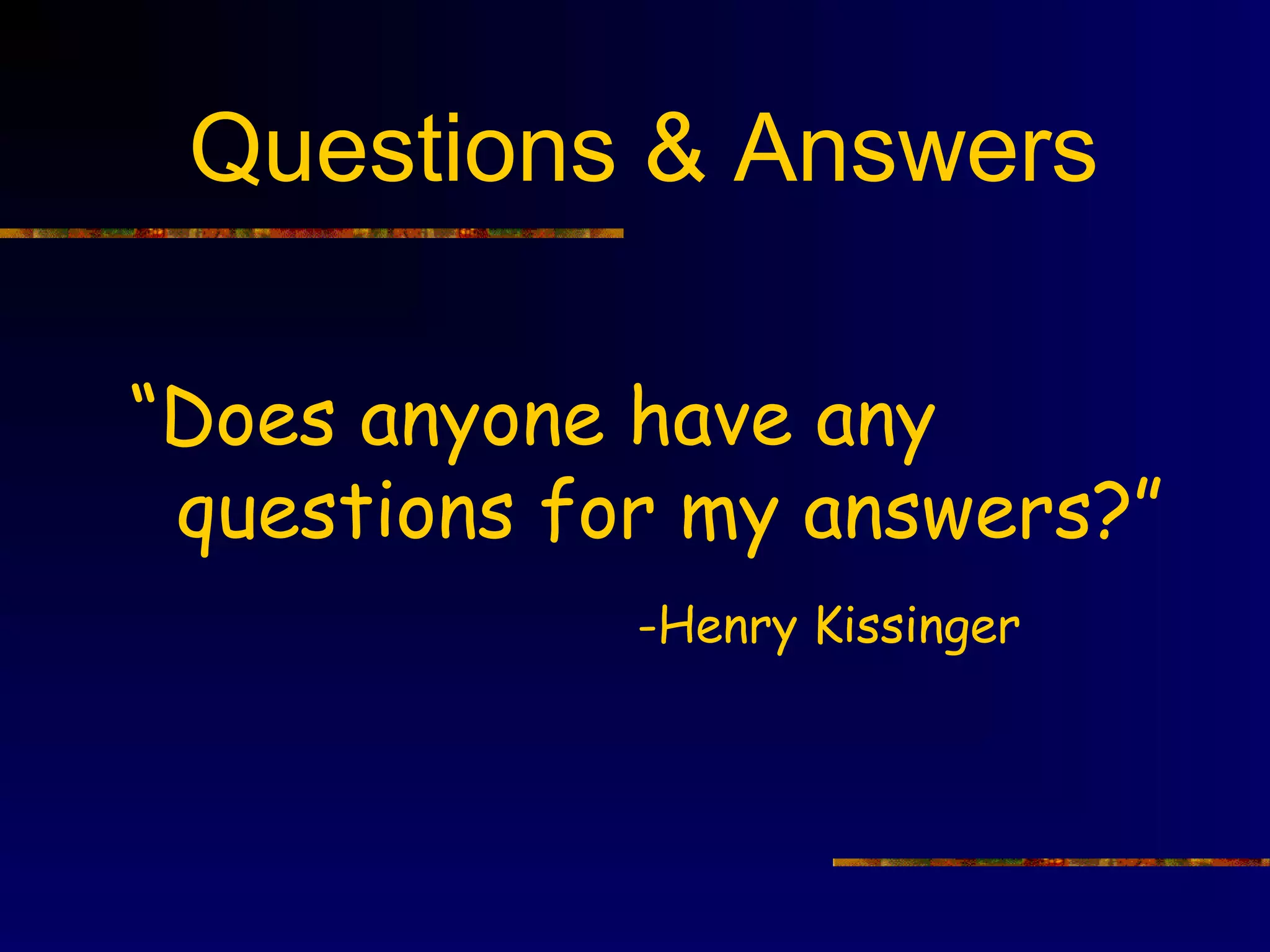 Questions & Answers

“Does anyone have any
 questions for my answers?”
             -Henry Kissinger
 