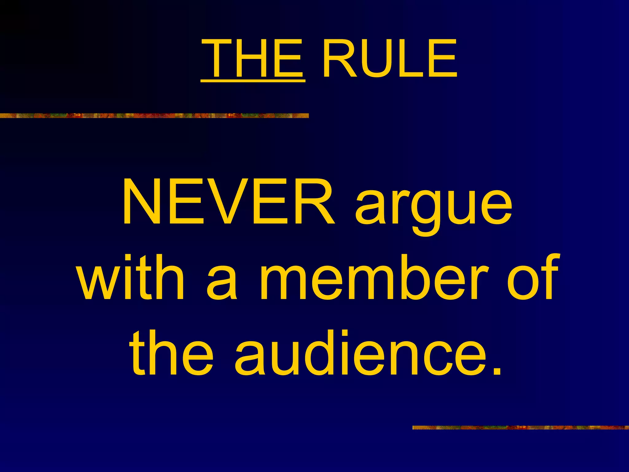 THE RULE

 NEVER argue
with a member of
  the audience.
 