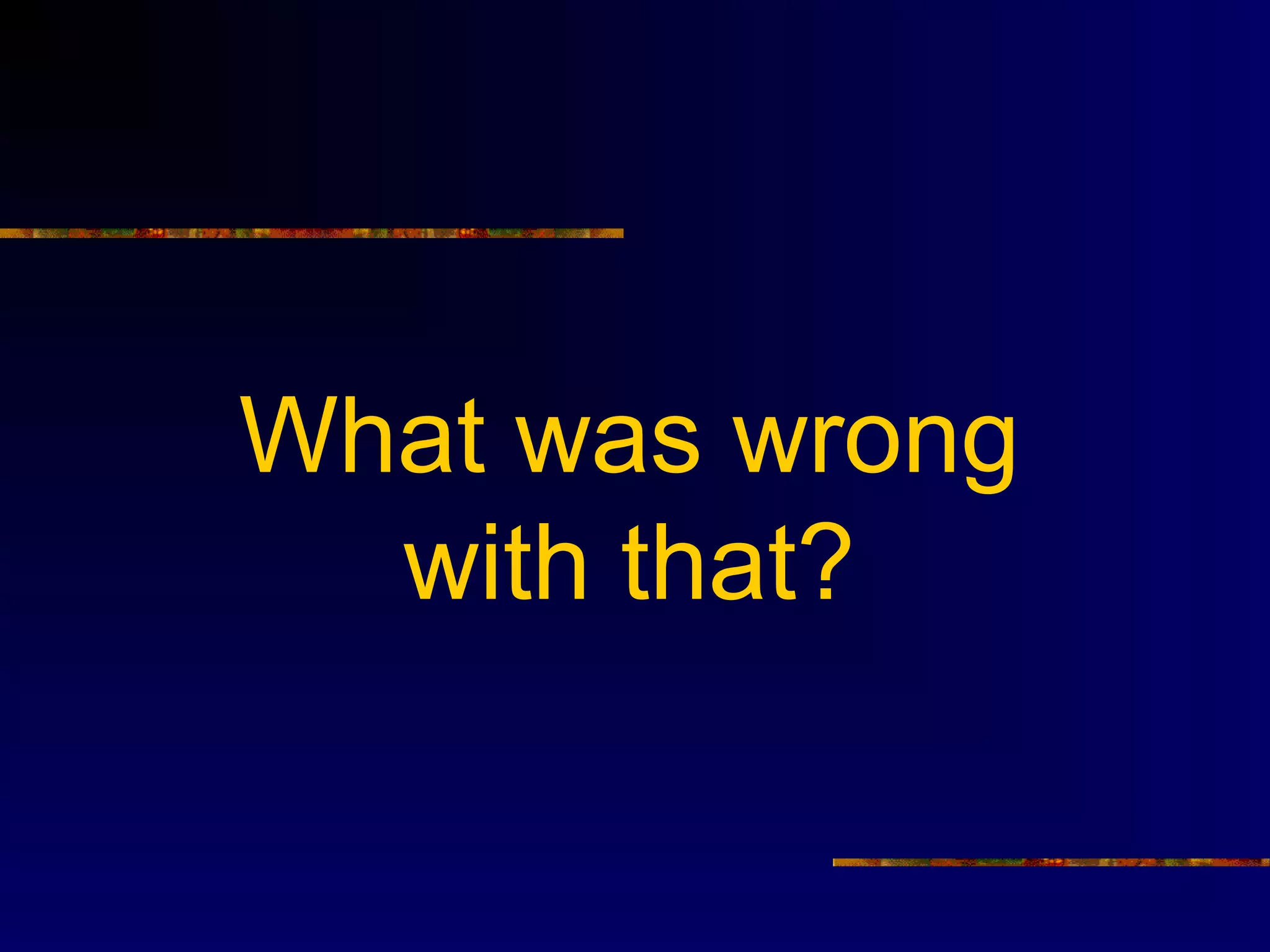 What was wrong
  with that?
 