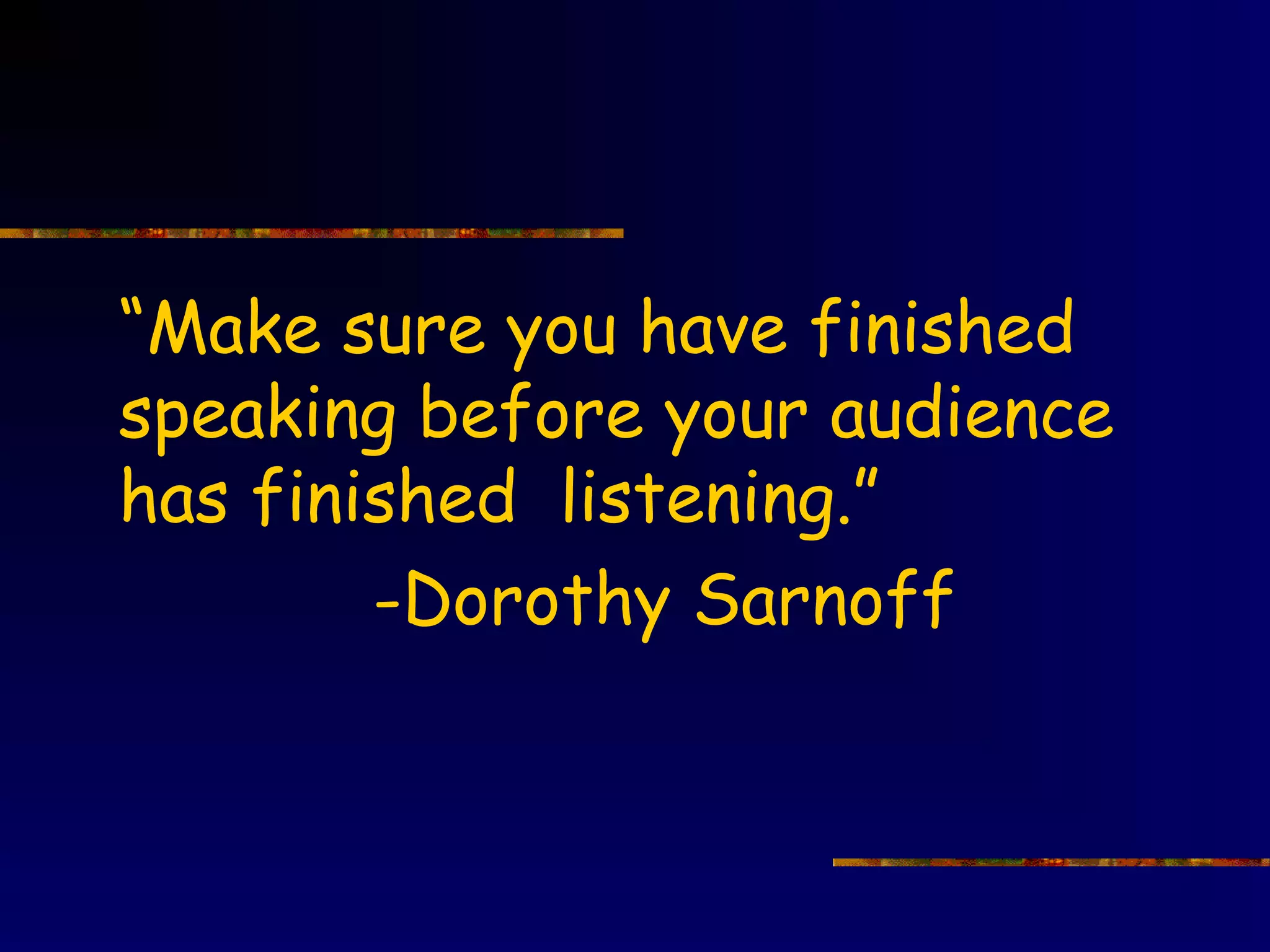 “Make sure you have finished
speaking before your audience
has finished listening.”
        -Dorothy Sarnoff
 