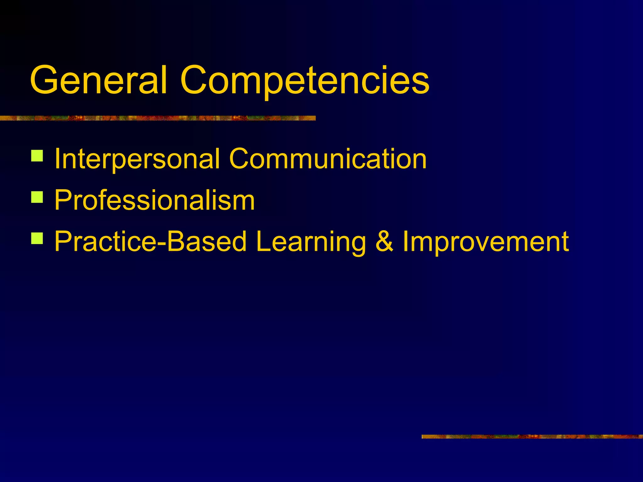 General Competencies
   Interpersonal Communication
   Professionalism
   Practice-Based Learning & Improvement
 