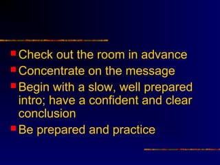  Check   out the room in advance
 Concentrate on the message
 Begin with a slow, well prepared
  intro; have a confident and clear
  conclusion
 Be prepared and practice
 