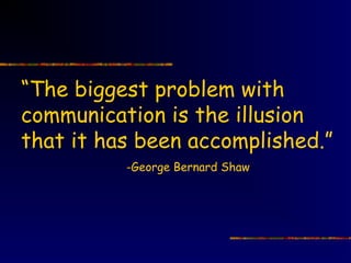 “The biggest problem with
communication is the illusion
that it has been accomplished.”
          -George Bernard Shaw
 