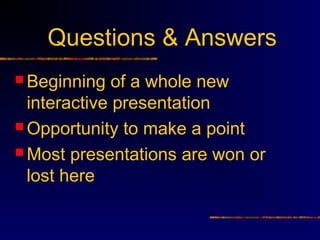 Questions & Answers
 Beginning   of a whole new
  interactive presentation
 Opportunity to make a point

 Most presentations are won or
  lost here
 