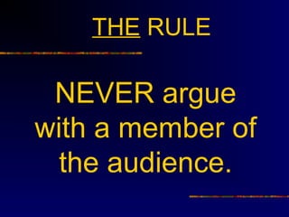 THE RULE

 NEVER argue
with a member of
  the audience.
 