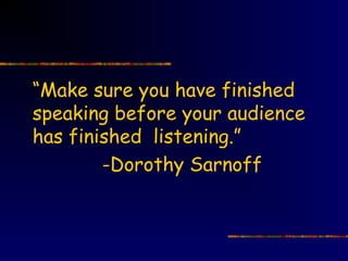 “Make sure you have finished
speaking before your audience
has finished listening.”
        -Dorothy Sarnoff
 