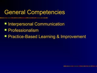 General Competencies
   Interpersonal Communication
   Professionalism
   Practice-Based Learning & Improvement
 