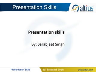 Presentation Skills



                Presentation skills

                      By: Sarabjeet Singh




Presentation Skills         By: Sarabjeet Singh   www.altius.ac.in
 