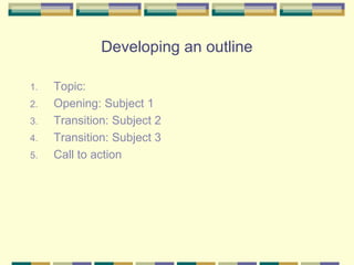 Developing an outline

1.   Topic:
2.   Opening: Subject 1
3.   Transition: Subject 2
4.   Transition: Subject 3
5.   Call to action
 