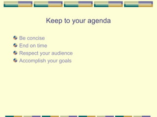 Keep to your agenda

Be concise
End on time
Respect your audience
Accomplish your goals
 