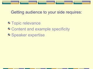 Getting audience to your side requires:

Topic relevance
Content and example specificity
Speaker expertise
 