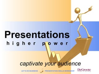 Presentations
h i g h e r              p o w e r



     captivate your audience
     LET’S DO BUSINESS   PRESENTATION SKILLS WORKSHOP
 